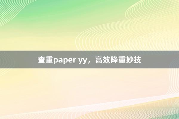查重paper yy,高效降重妙技