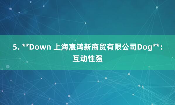 5. **Down 上海宸鸿新商贸有限公司Dog**：互动性强